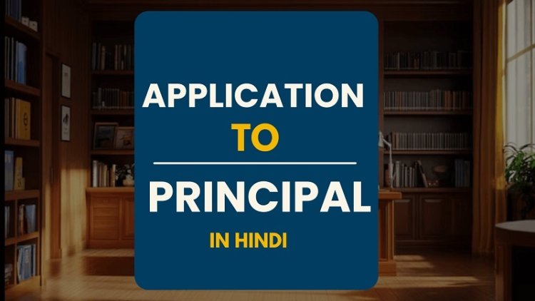 प्रिंसिपल को आवेदन पत्र लिखना लिखें – हिंदी में उदाहरण और फॉर्मेट (Application to Principal)